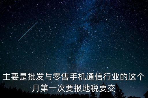什么叫導(dǎo)稅，主要是批發(fā)與零售手機(jī)通信行業(yè)的這個(gè)月第一次要報(bào)地稅要交