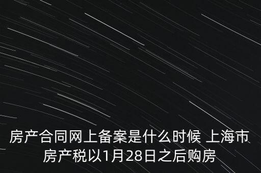 什么是房產(chǎn)稅備案，房產(chǎn)合同網(wǎng)上備案是什么時(shí)候 上海市房產(chǎn)稅以1月28日之后購(gòu)房