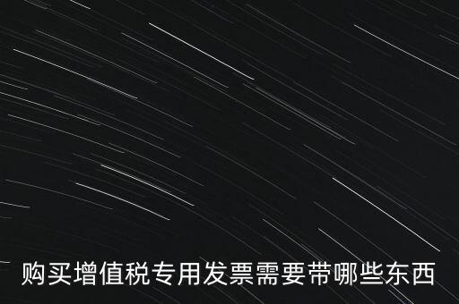 購發(fā)票需要帶什么，購買增值稅專用發(fā)票需要帶哪些東西
