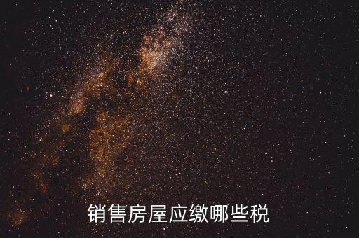 個(gè)人銷售房屋交什么稅，銷售房屋應(yīng)繳哪些稅