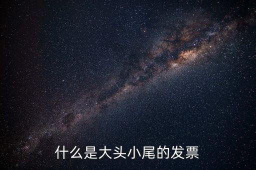 什么是大頭小尾的發(fā)票
