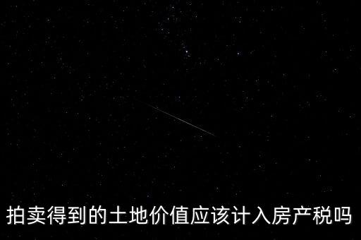 拍賣得到的土地價值應該計入房產(chǎn)稅嗎