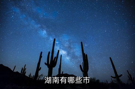 湖南都有什么城市，湖南包括哪幾個(gè)市區(qū)