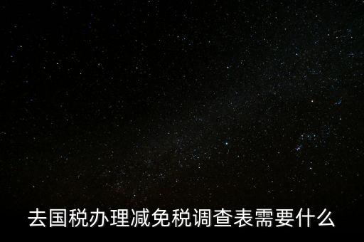 國稅調(diào)查表是干什么的，去國稅辦理減免稅調(diào)查表需要什么