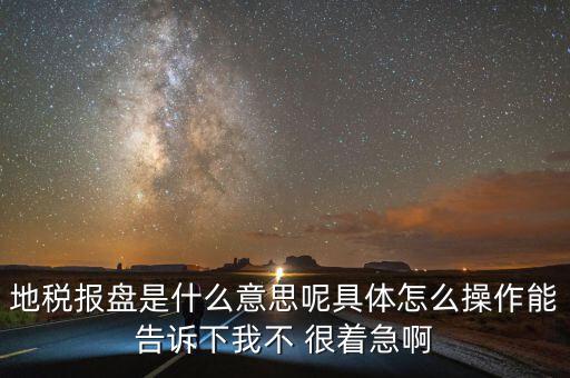 地稅局報稅什么意思，地稅報盤是什么意思呢具體怎么操作能告訴下我不 很著急啊