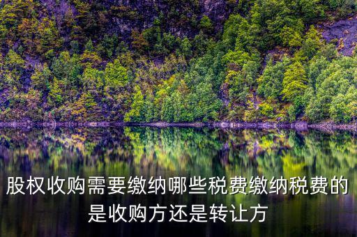 股權(quán)收購交什么稅收，股權(quán)收購需要繳納哪些稅費(fèi)繳納稅費(fèi)的是收購方還是轉(zhuǎn)讓方