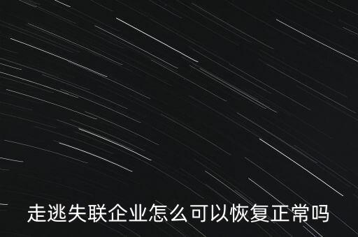 什么企業(yè)是走逃 失聯(lián) 企業(yè)，走逃失聯(lián)企業(yè)怎么可以恢復(fù)正常嗎