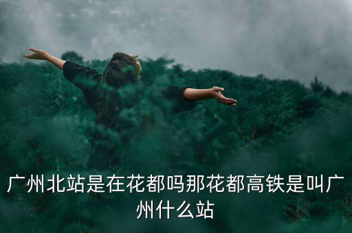 什么證北站，廣東北車站叫什么