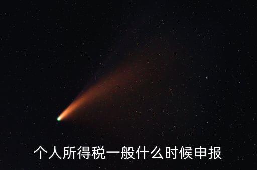 個(gè)稅什么時(shí)候申報(bào)，個(gè)人所得稅在次年什么時(shí)候申報(bào)納稅