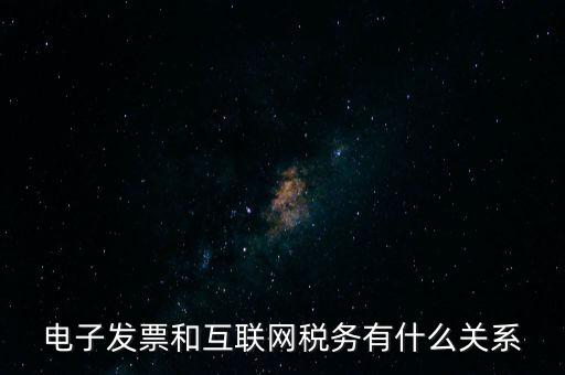 電子發(fā)票和互聯(lián)網(wǎng)稅務有什么關系