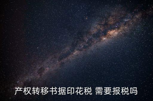 產權轉移書據包括什么，產權轉移書據印花稅 需要報稅嗎