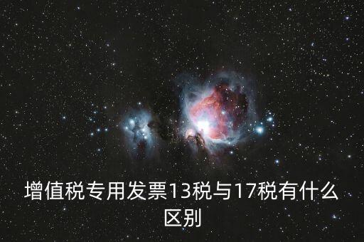 13是什么稅，增值稅專(zhuān)用發(fā)票13稅與17稅有什么區(qū)別