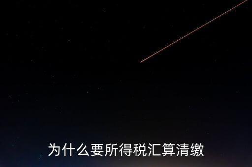 企業(yè)所得稅為什么要匯算清繳，企業(yè)所得稅每季度都要預繳那匯算清繳時為什么還要交