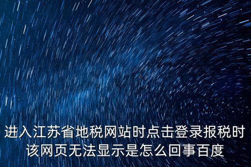江蘇地稅申報(bào)為什么登錄不了，江蘇省地稅網(wǎng)上辦稅系統(tǒng)的納稅申報(bào)頁(yè)面總是打不開(kāi)