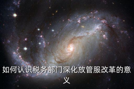 什么是稅務部門的放管服工作總結，如何做好發(fā)改放管服改革工作總結