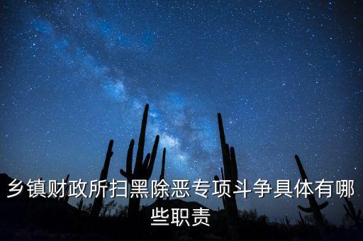 掃黑除惡稅務部門承擔什么任務，鄉(xiāng)鎮(zhèn)財政所掃黑除惡專項斗爭具體有哪些職責