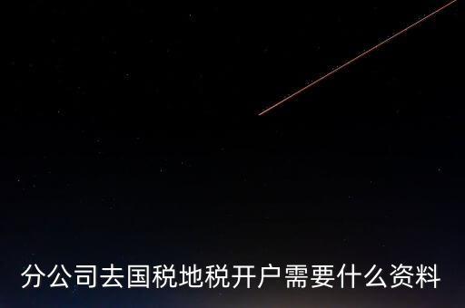 地稅開戶需要什么材料，新辦的公司要去國稅地稅開戶需要帶哪些資料