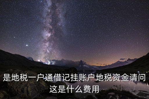 是地稅一戶通借記掛賬戶地稅資金請(qǐng)問(wèn)這是什么費(fèi)用