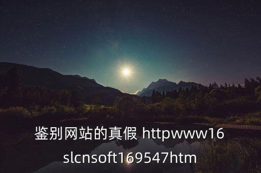 鑒別網站的真假 httpwww16slcnsoft169547htm