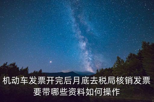 核定發(fā)票準(zhǔn)備什么資料，機動車發(fā)票開完后月底去稅局核銷發(fā)票要帶哪些資料如何操作