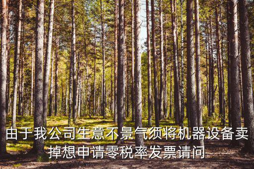 由于我公司生意不景氣須將機器設備賣掉想申請零稅率發(fā)票請問