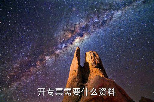 專票開具需要什么，開增值稅專用發(fā)票都需要什么資料