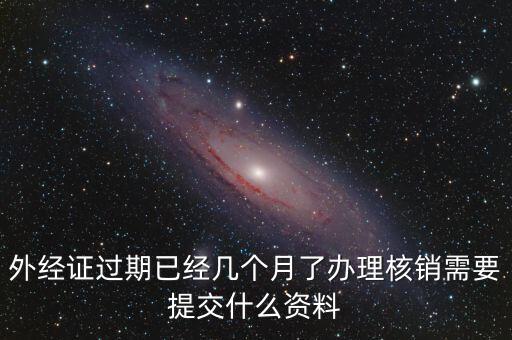 外經(jīng)證什么時(shí)候過(guò)期直接核銷，已開(kāi)外經(jīng)證但此時(shí)合同作廢未開(kāi)發(fā)票如何核銷外經(jīng)證