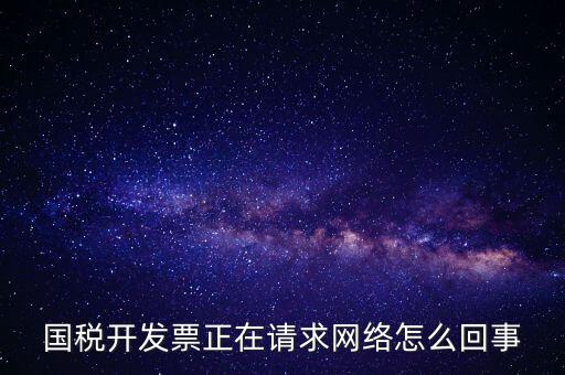 國稅開發(fā)票正在請求網絡怎么回事