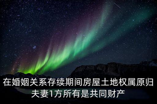 什么是原夫妻房屋土地權(quán)屬，在婚姻關(guān)系存續(xù)期間房屋土地權(quán)屬原歸夫妻1方所有是共同財(cái)產(chǎn)