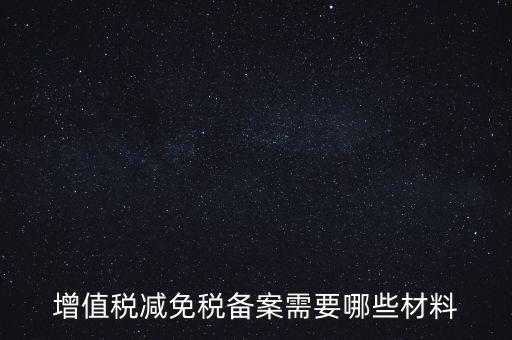 免稅備案需要什么手續(xù)，增值稅減免稅備案需要哪些材料