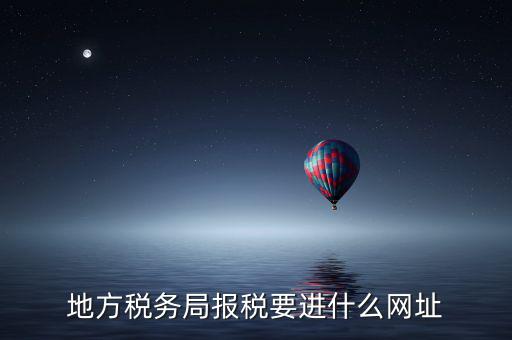 地稅報稅網(wǎng)址是什么，地方稅務局報稅要進什么網(wǎng)址