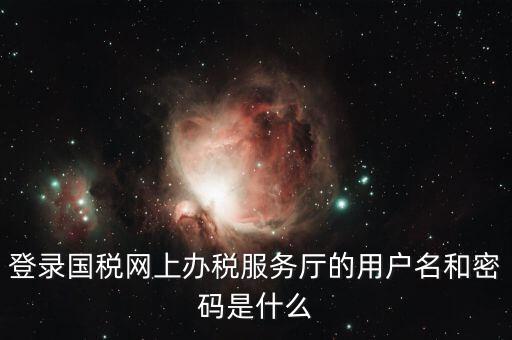 稅收調(diào)查密碼是什么意思，登錄國稅網(wǎng)上辦稅服務(wù)廳的用戶名和密碼是什么