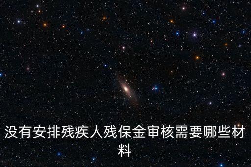 殘保金備案需要準備什么，沒有安排殘疾人殘保金審核需要哪些材料