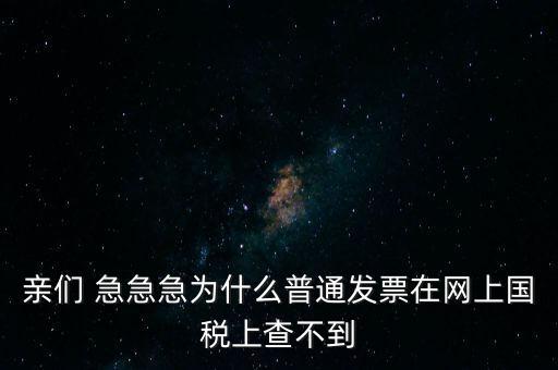 親們 急急急為什么普通發(fā)票在網上國稅上查不到