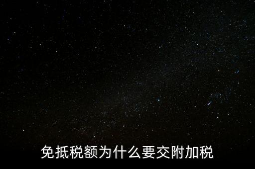免抵為什么要交城建稅，生產(chǎn)型企業(yè)出口部分的免抵金額要交城建稅和教育費附加嗎