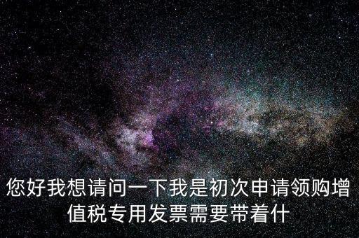 廈門國稅發(fā)行需要帶什么證件，在廈門地區(qū)問題一初次去國稅局申請增值稅發(fā)票需要帶什么資料