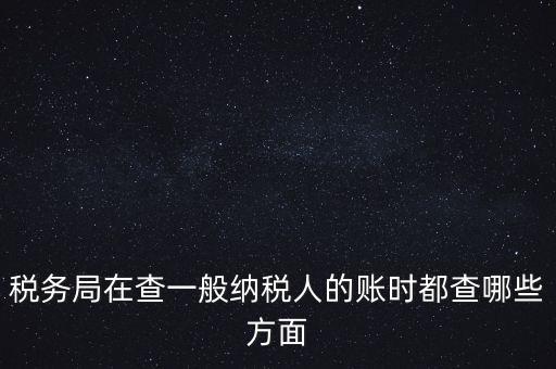 稅務局一般小規(guī)模納稅人查賬查什么，稅務來查小規(guī)模納稅人的賬務都查些什么