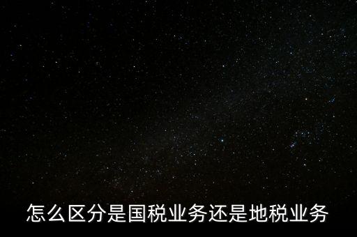 國稅業(yè)務是什么，國稅局主營業(yè)務是什么
