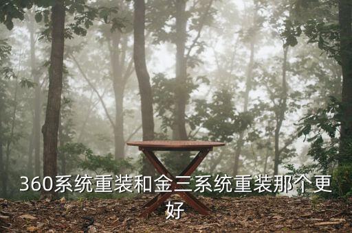 金三系統(tǒng)是什么系統(tǒng)，360系統(tǒng)重裝和金三系統(tǒng)重裝那個(gè)更好