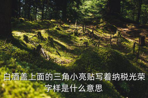 納稅光榮是什么意思，白酒蓋上面的三角小亮貼寫著納稅光榮字樣是什么意思