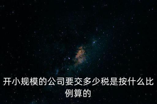 小規(guī)模公司按什么交稅，開小規(guī)模的公司要交多少稅是按什么比例算的
