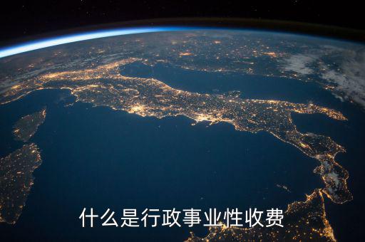 行政繳費包括什么地方，工業(yè)商業(yè)行政事業(yè)性收費項目都有哪些
