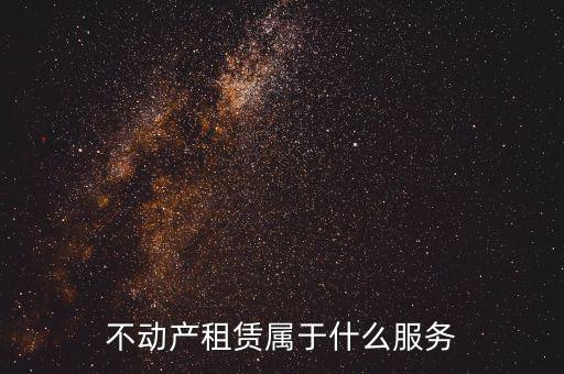 不動產(chǎn)租賃服務(wù)是什么，建筑模板租賃是否屬于不動產(chǎn)租賃服務(wù)