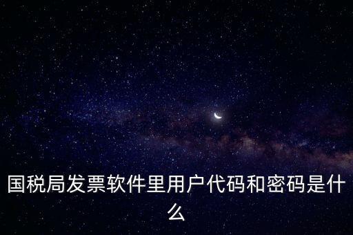 國(guó)稅局發(fā)票軟件里用戶代碼和密碼是什么