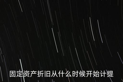 什么時(shí)候計(jì)提折舊，固定資產(chǎn)折舊從什么時(shí)候開始計(jì)提