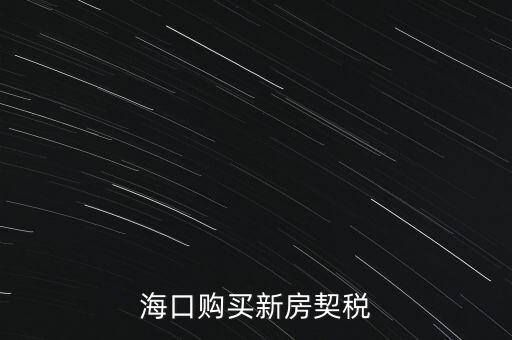 海南交契稅需要帶什么，三亞買房要哪些稅費
