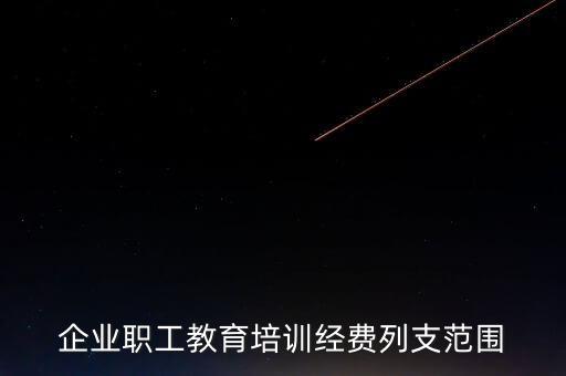 職工教育經(jīng)費(fèi)屬于什么費(fèi)，企業(yè)職工教育培訓(xùn)經(jīng)費(fèi)列支范圍