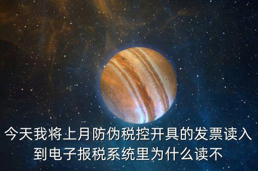 今天我將上月防偽稅控開具的發(fā)票讀入到電子報(bào)稅系統(tǒng)里為什么讀不