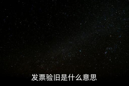 發(fā)票的驗舊是什么意思，發(fā)票驗證時提示舊系統(tǒng)已驗舊是什么意思