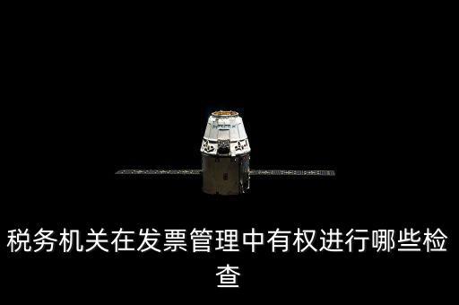 稅務(wù)局主要查發(fā)票什么，稅務(wù)機(jī)關(guān)在發(fā)票管理中有權(quán)進(jìn)行哪些檢查